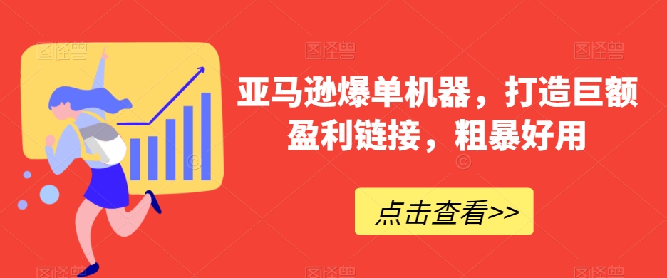 亚马逊爆单机器，打造巨额盈利链接，粗暴好用-中赚微课堂-木木源码网