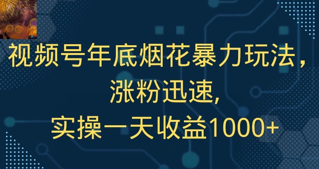 视频号年底烟花暴力玩法，涨粉迅速,实操一天收益1000+-中赚微课堂-木木源码网