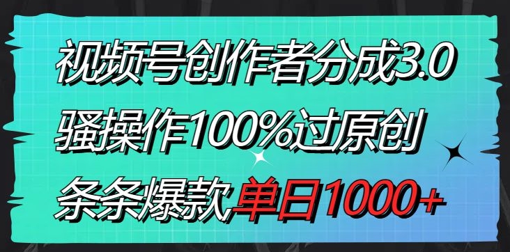 视频号创作者分成3.0玩法，骚操作100%过原创，条条爆款，单日1000+-中赚微课堂-木木源码网