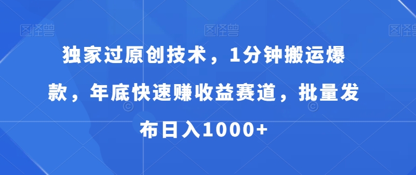 独家过原创技术，1分钟搬运爆款，年底快速赚收益赛道，批量发布日入1000+【揭秘】-中赚微课堂-木木源码网