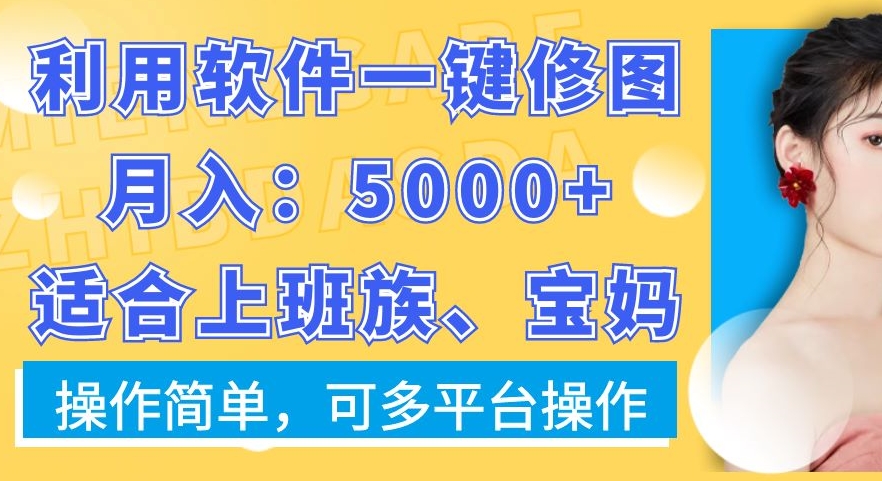 利用软件一键修图月入5000+，适合上班族、宝妈，操作简单，可多平台操作【揭秘】-中赚微课堂-木木源码网