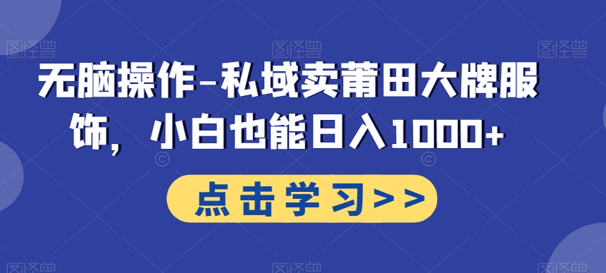 无脑操作-私域卖莆田大牌服饰，小白也能日入1000+-中赚微课堂-木木源码网