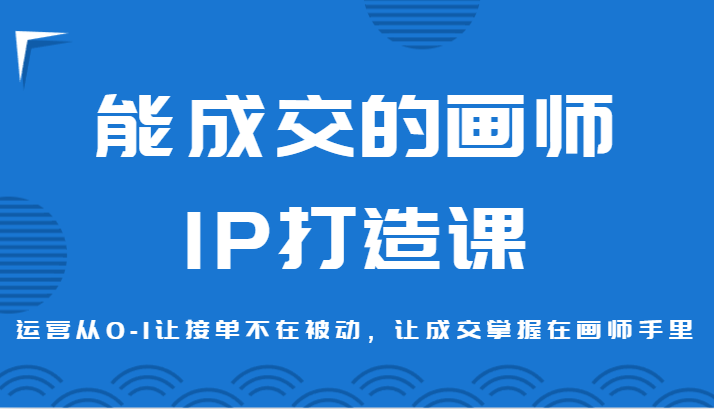 能成交绘师IP打造出课，经营从0-1让接单子没有在处于被动，让交易量掌握着绘师手上-木木源码网