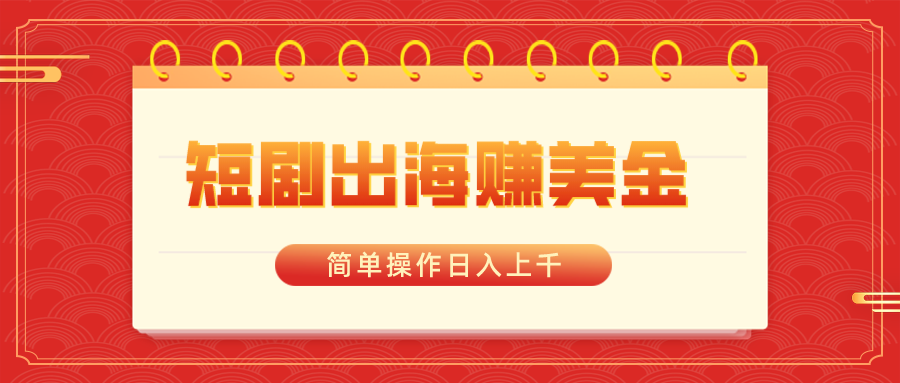 （8794期）短剧出海赚美金，简单操作日入上千-木木源码网