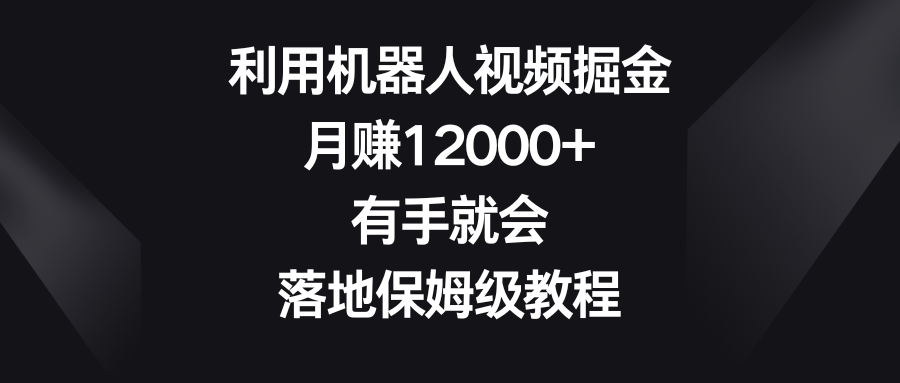 （8801期）利用机器人视频掘金，月赚12000+，有手就会，落地保姆级教程-木木源码网