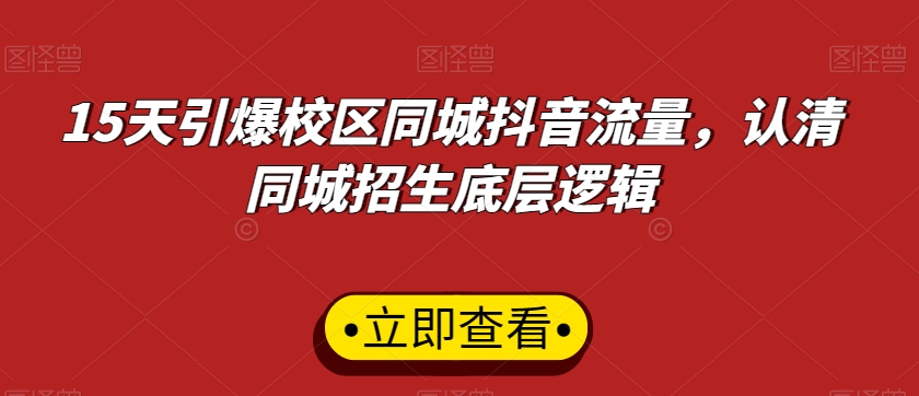 15天引爆校区同城抖音流量，认清同城招生底层逻辑-中赚微课堂-木木源码网