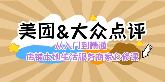 （8804期）美团+大众点评 从入门到精通：店铺本地生活 流量提升 店铺运营 推广秘术…-木木源码网