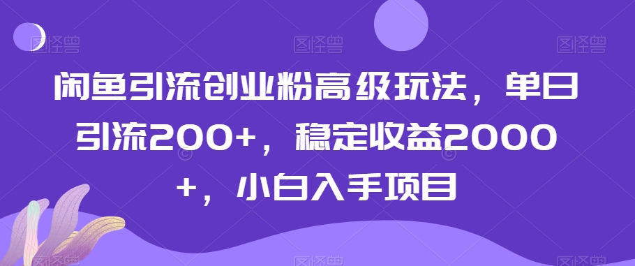 闲鱼引流创业粉高级玩法，单日引流200+，稳定收益2000+，小白入手项目-中赚微课堂-木木源码网