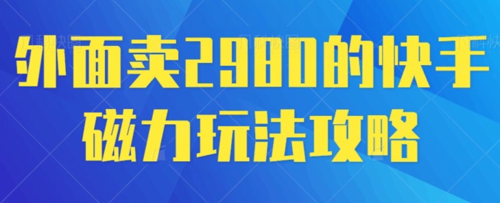 外面卖2980的快手磁力搬砖教程，适合新手小白操作-中赚微课堂-木木源码网