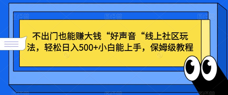 不出门也能赚大钱“好声音“线上社区玩法，轻松日入500+小白能上手，保姆级教程【揭秘】-中赚微课堂-木木源码网