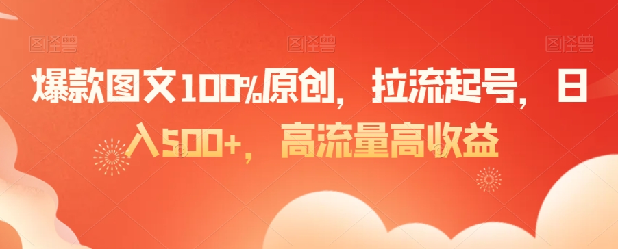 爆款图文100%原创，拉流起号，日入500+，高流量高收益【揭秘】-中赚微课堂-木木源码网