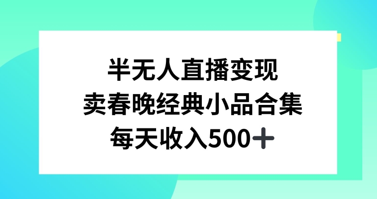 半无人直播变现，卖经典春晚小品合集，每天日入500+【揭秘】-中赚微课堂-木木源码网