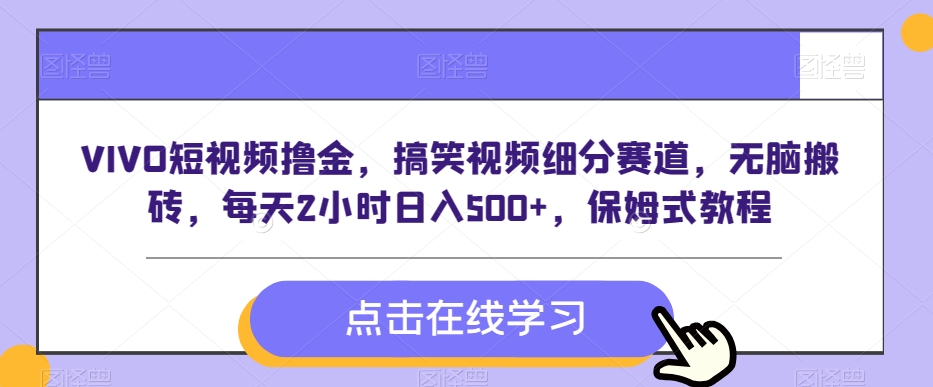 VIVO短视频撸金，搞笑视频细分赛道，无脑搬砖，每天2小时日入500+，保姆式教程-中赚微课堂-木木源码网