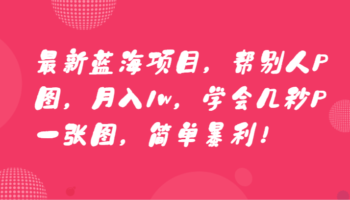 全新蓝海项目，替人P图，月入1w，懂得几秒钟P一张图，简易爆利！-木木源码网