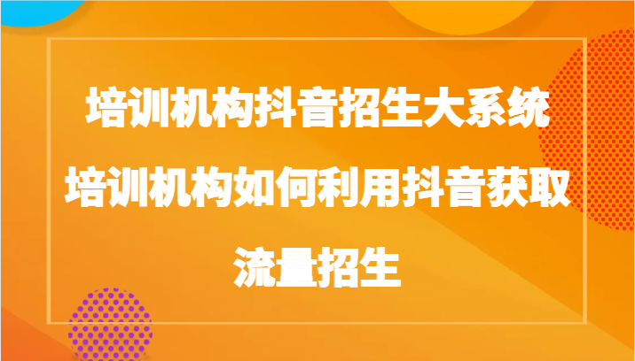 培训学校抖音视频招收大板块，培训学校如何运用抖音视频来获得流量招收-木木源码网