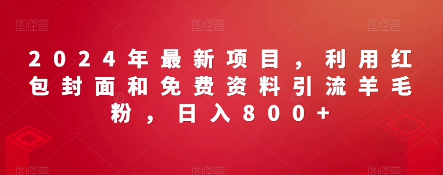 2024年最新项目，利用红包封面和免费资料引流羊毛粉，日入800+-中赚微课堂-木木源码网