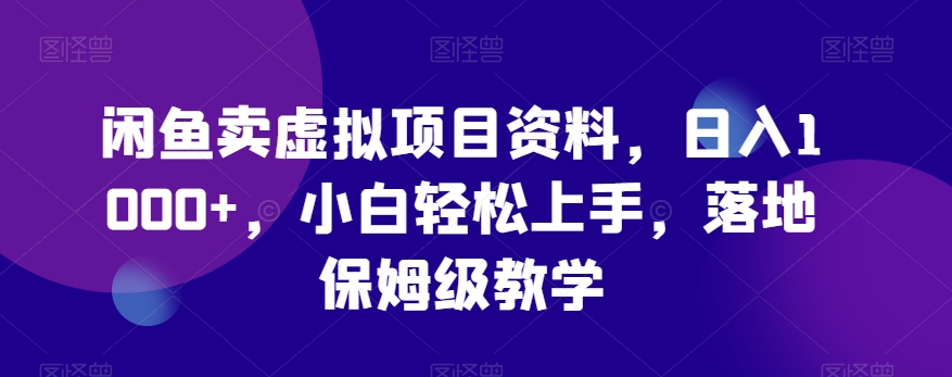 闲鱼卖虚拟项目资料，日入1000+，小白轻松上手，落地保姆级教学-中赚微课堂-木木源码网