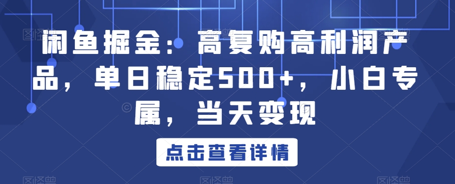 闲鱼掘金：高复购高利润产品，单日稳定500+，小白专属，当天变现-中赚微课堂-木木源码网