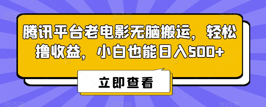 腾讯平台老电影无脑搬运，轻松撸收益，小白也能日入500+【揭秘】-中赚微课堂-木木源码网