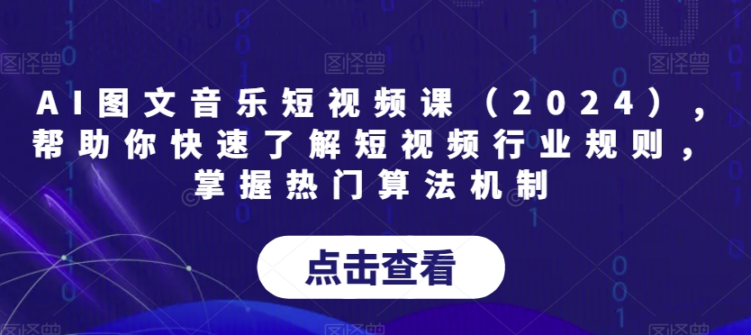 AI图文音乐短视频课（2024）,帮助你快速了解短视频行业规则，掌握热门算法机制-中赚微课堂-木木源码网