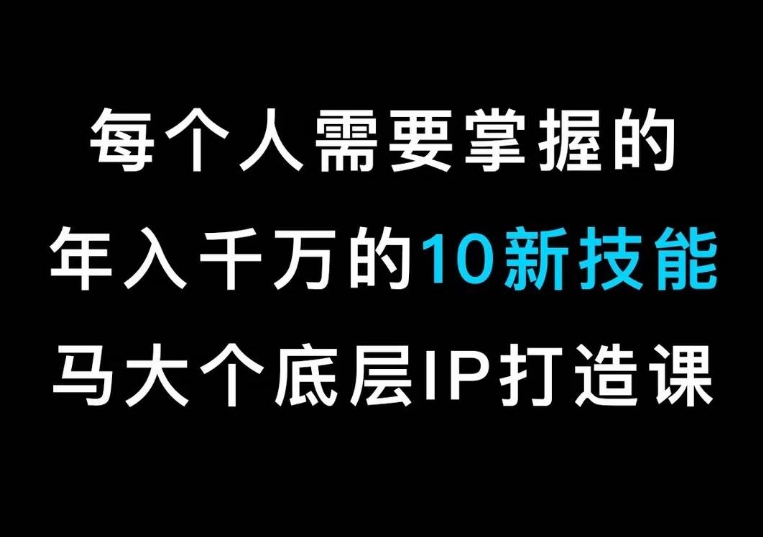 马大个的IP底层逻辑课，​每个人需要掌握的年入千万的10新技能，约会底层IP打造方法！-中赚微课堂-木木源码网