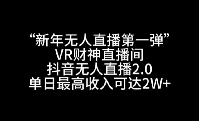 “新年无人直播第一弹“VR财神直播间，抖音无人直播2.0，单日最高收入可达2W+【揭秘】-中赚微课堂-木木源码网