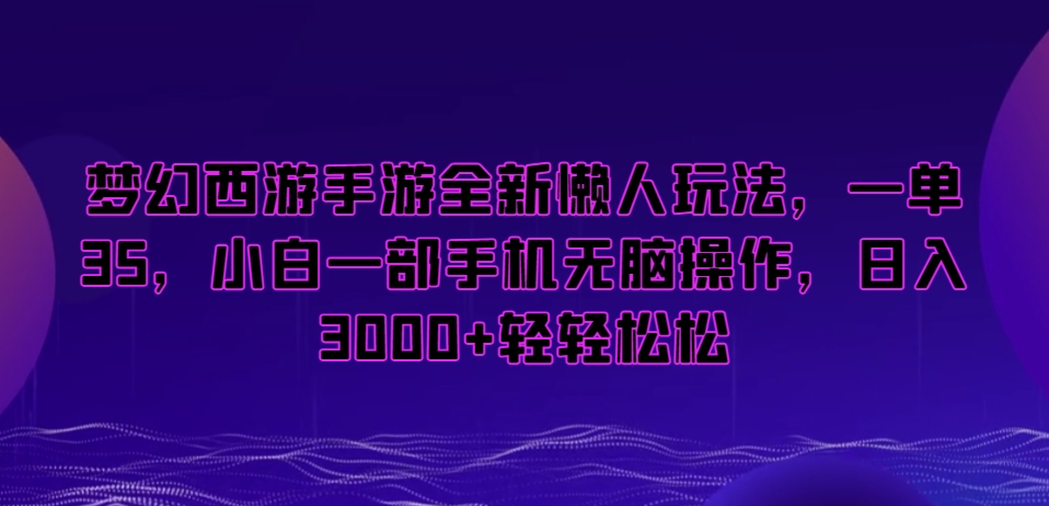 梦幻西游手游全新懒人玩法，一单35，小白一部手机无脑操作，日入3000+轻轻松松【揭秘】-中赚微课堂-木木源码网