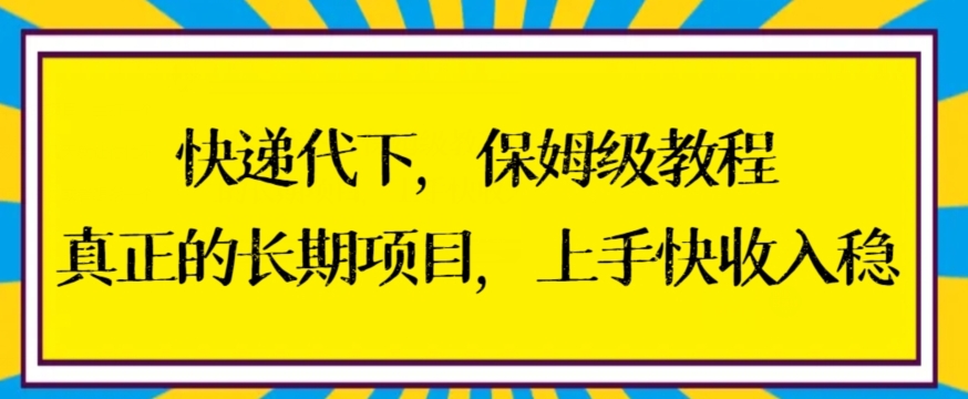 快递代下保姆级教程，真正的长期项目，上手快收入稳【揭秘】-中赚微课堂-木木源码网