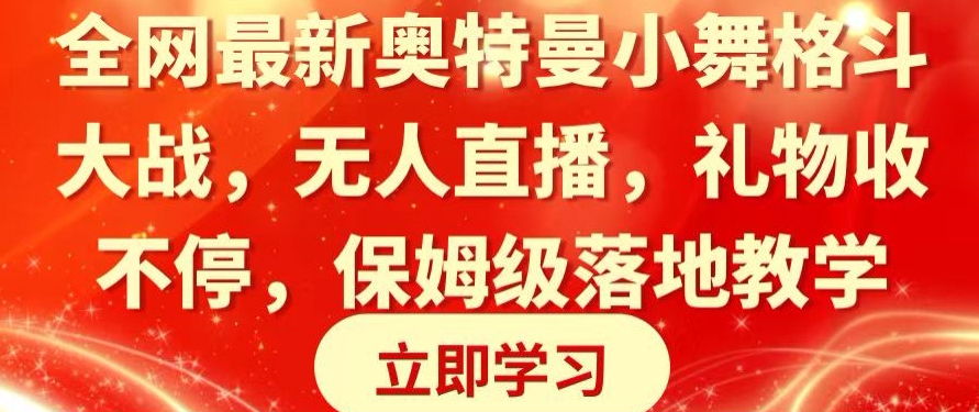 全网最新奥特曼小舞格斗大战，无人直播，礼物收不停，保姆级落地教学【揭秘】-中赚微课堂-木木源码网