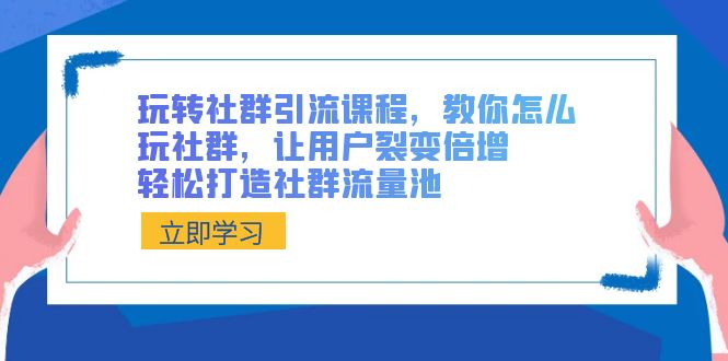 （8821期）玩转社群 引流课程，教你怎么玩社群，让用户裂变倍增，轻松打造社群流量池-木木源码网