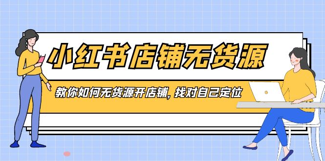 （8822期）小红书店铺-无货源，教你如何无货源开店铺，找对自己定位-木木源码网