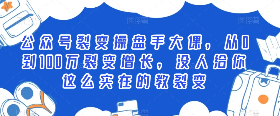 公众号裂变操盘手大课，从0到100万裂变增长，没人给你这么实在的教裂变-中赚微课堂-木木源码网