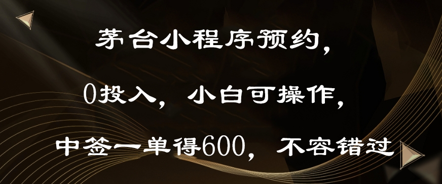 茅台小程序预约，0投入，小白可操作，中签一单得600，不容错过-中赚微课堂-木木源码网