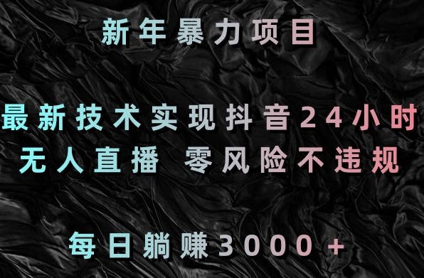 新年暴力项目，最新技术实现抖音24小时无人直播，零风险不违规，每日躺赚3000＋【揭秘】-中赚微课堂-木木源码网