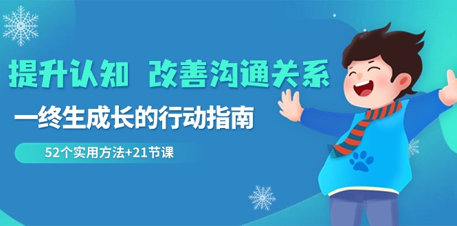 （8838期）提升认知 改善沟通关系，一终生成长的行动指南  52个实用方法+21节课-木木源码网