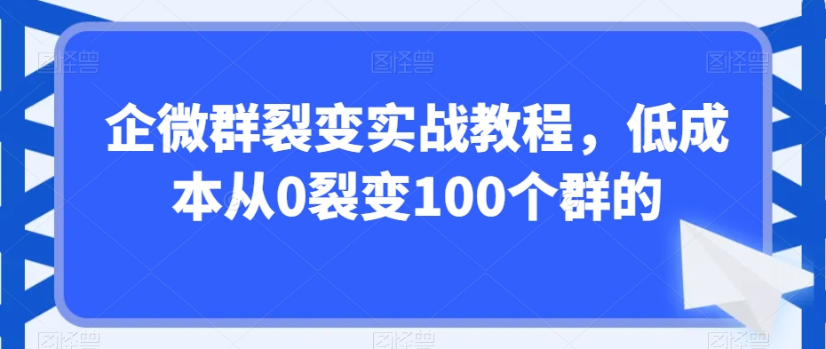 企微群裂变实战教程，低成本从0裂变100个群的-中赚微课堂-木木源码网