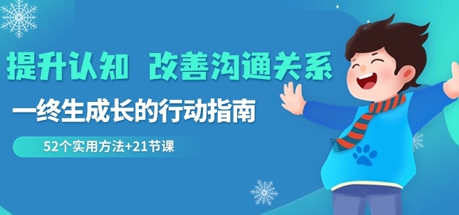 提升认知改善沟通关系，一终生成长的行动指南52个实用方法+21节课-中赚微课堂-木木源码网