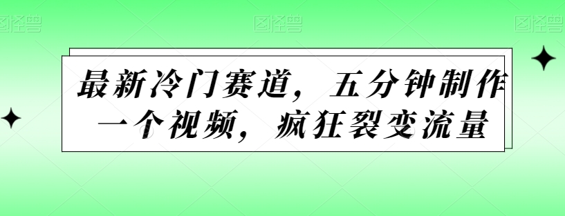 最新冷门赛道，五分钟制作一个视频，疯狂裂变流量-中赚微课堂-木木源码网