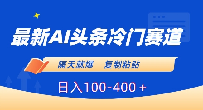 最新AI头条冷门赛道，隔天就爆，复制粘贴日入100-400＋【揭秘】-中赚微课堂-木木源码网