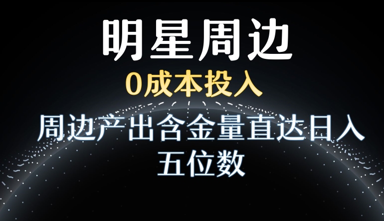 利用明星效应，0成本投入，周边产出含金量直达日入五位数【揭秘】-中赚微课堂-木木源码网