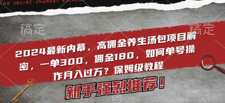 2024最新内幕，高佣金养生汤包项目解密，一单300，佣金180，如何单号操作月入过万？保姆级教程【揭秘】-中赚微课堂-木木源码网