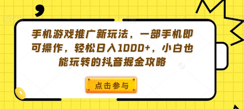 手机游戏推广新玩法，一部手机即可操作，轻松日入1000+，小白也能玩转的抖音掘金攻略【揭秘】-中赚微课堂-木木源码网