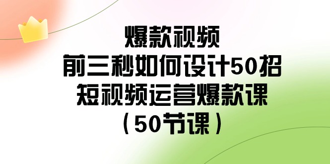 （8851期）爆款视频-前三秒如何设计50招：短视频运营爆款课（50节课）-木木源码网