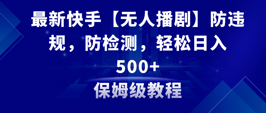 （8856期）最新快手【无人播剧】防违规，防检测，多种变现方式，日入500+教程+素材-木木源码网