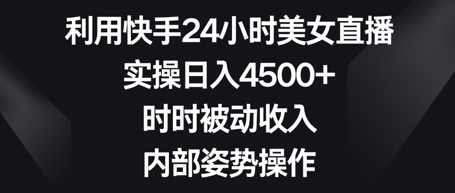 （8865期）利用快手24小时美女直播，实操日入4500+，时时被动收入，内部姿势操作-木木源码网