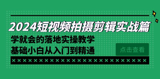 （8866期）2024短视频拍摄剪辑实操篇，学就会的落地实操教学，基础小白从入门到精通-木木源码网