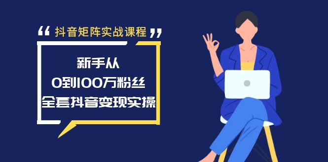 （8867期）抖音矩阵实战课程：新手从0到100万粉丝，全套抖音变现实操-木木源码网