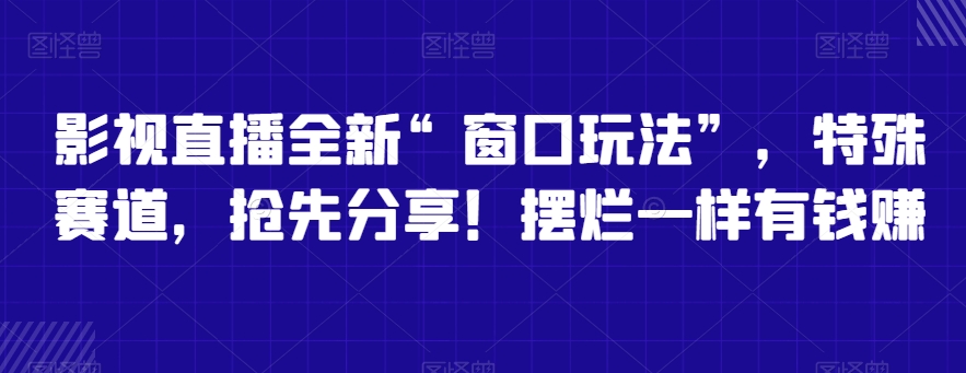 影视直播全新“窗口玩法”，特殊赛道，抢先分享！摆烂一样有钱赚【揭秘】-中赚微课堂-木木源码网