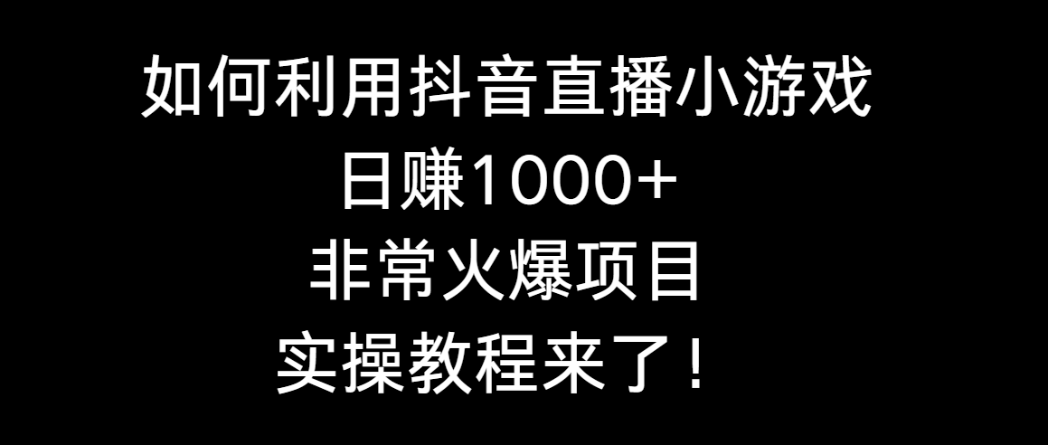 （8870期）如何利用抖音直播小游戏日赚1000+，非常火爆项目，实操教程来了！-木木源码网