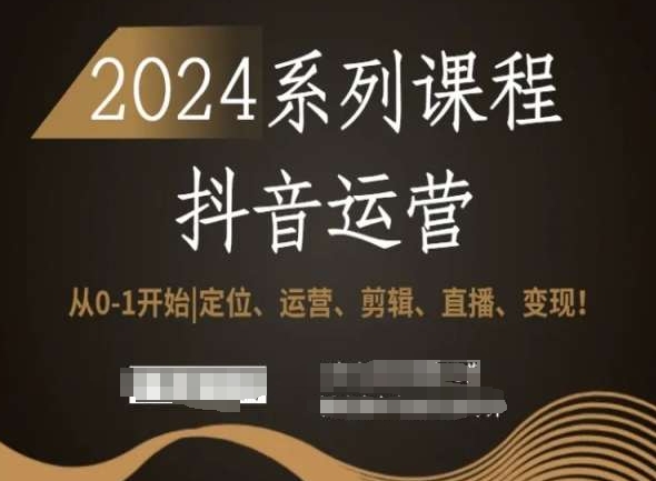 2024抖音运营全套系列课程，从0-1开始，定位、运营、剪辑、直播、变现！-中赚微课堂-木木源码网